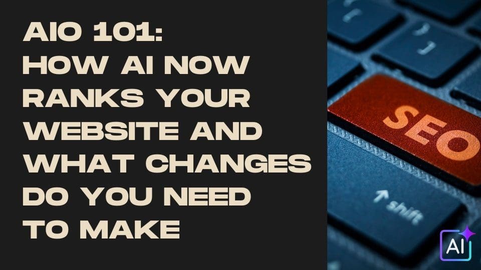 AIO 101: How AI Now Ranks Your Website and what changes do you need to make.