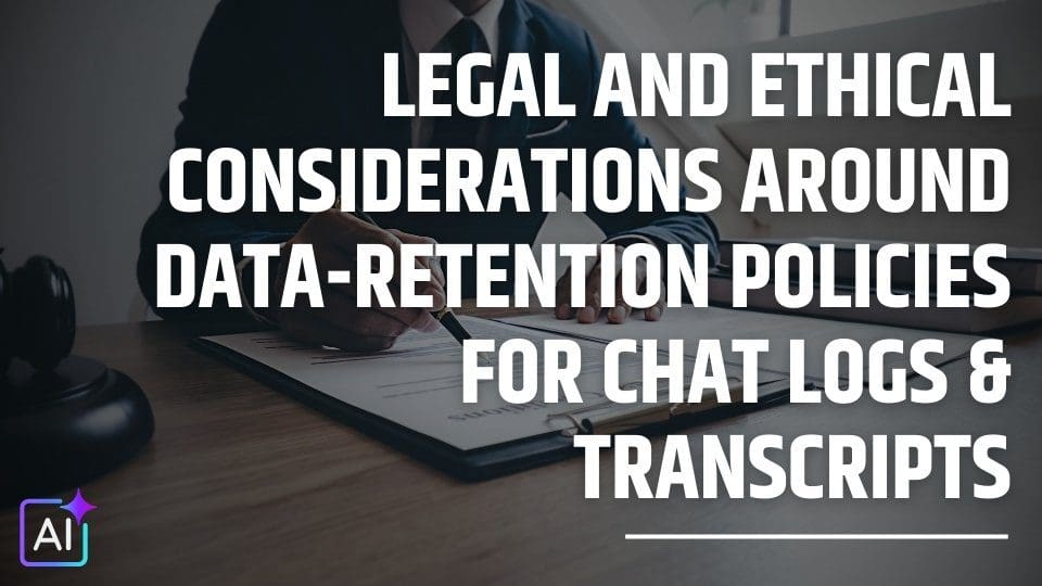 Legal and Ethical Considerations around Data-Retention Policies for Chat Logs & Transcripts