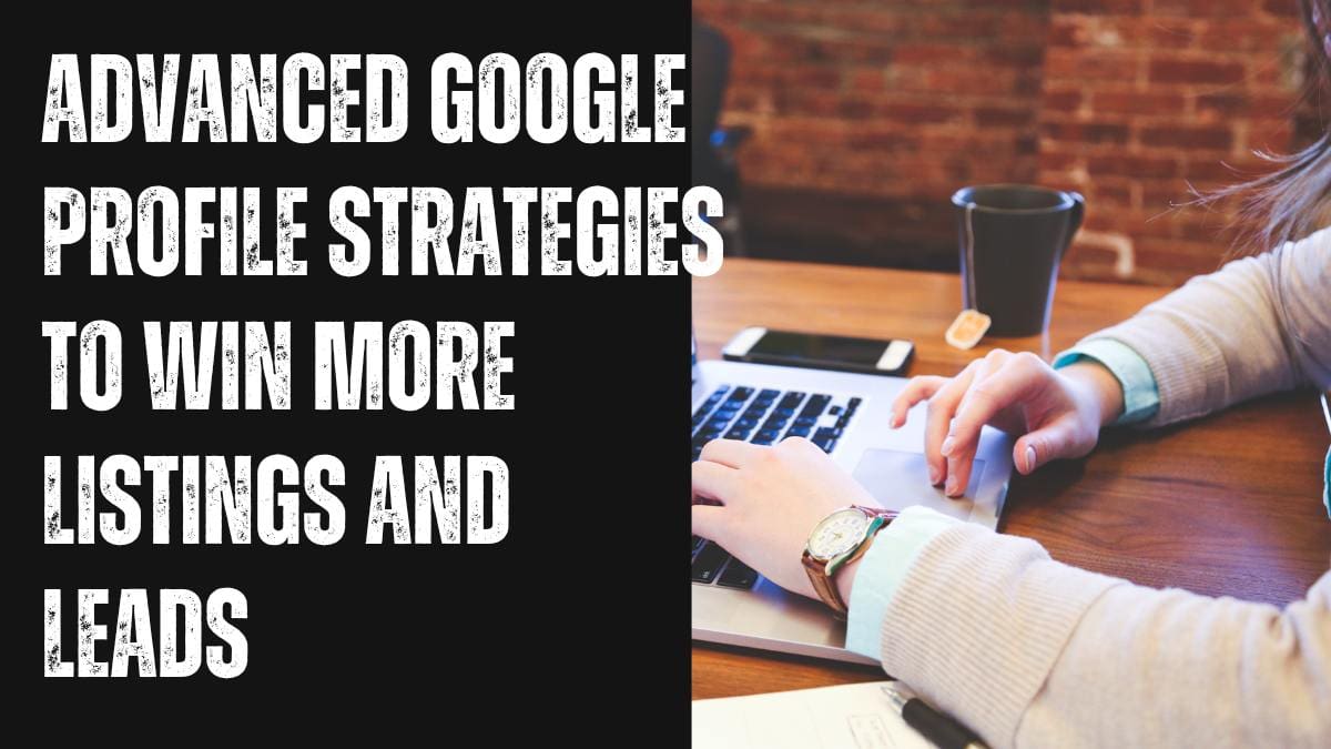 Advanced Google Profile Strategies to Win More Listings and Leads