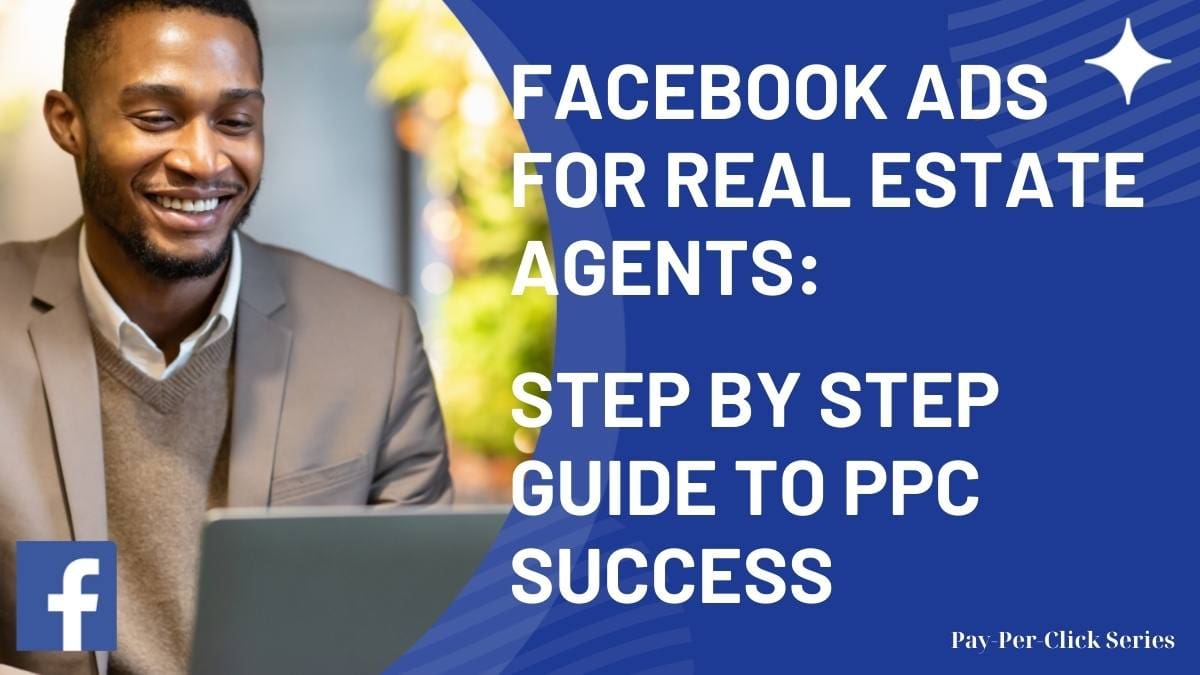 Facebook Ads for Real Estate Agents: Step by Step Guide to PPC Success