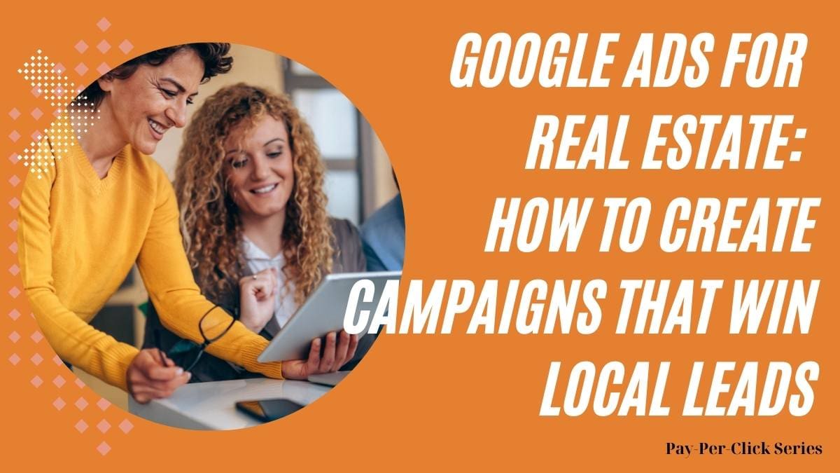 Google Ads for Real Estate: How to Create Campaigns That Win Local Leads