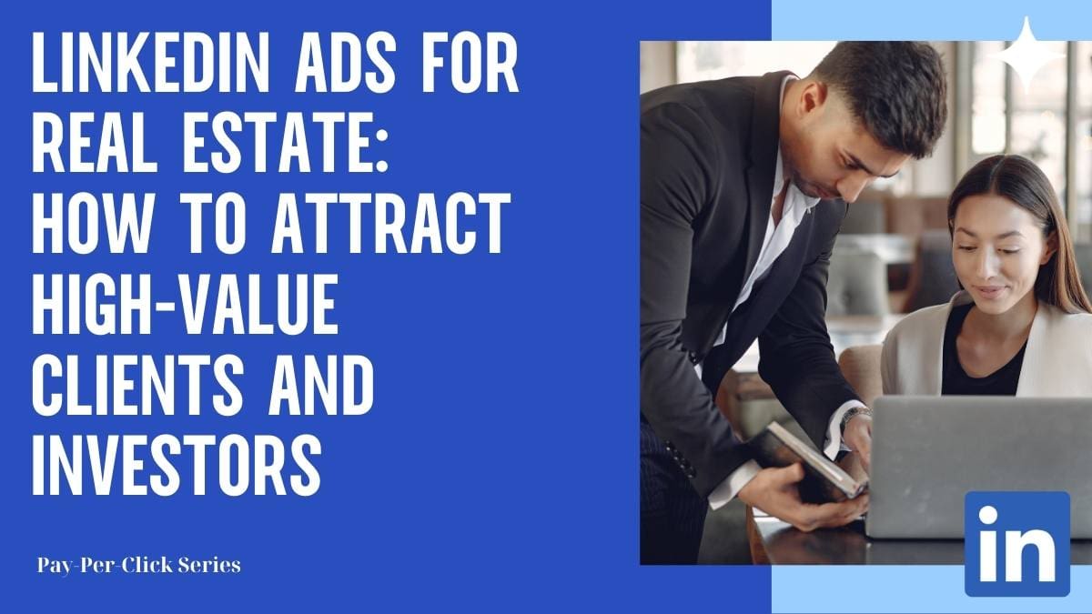 LinkedIn Ads for Real Estate: How to Attract High-Value Clients and Investors
