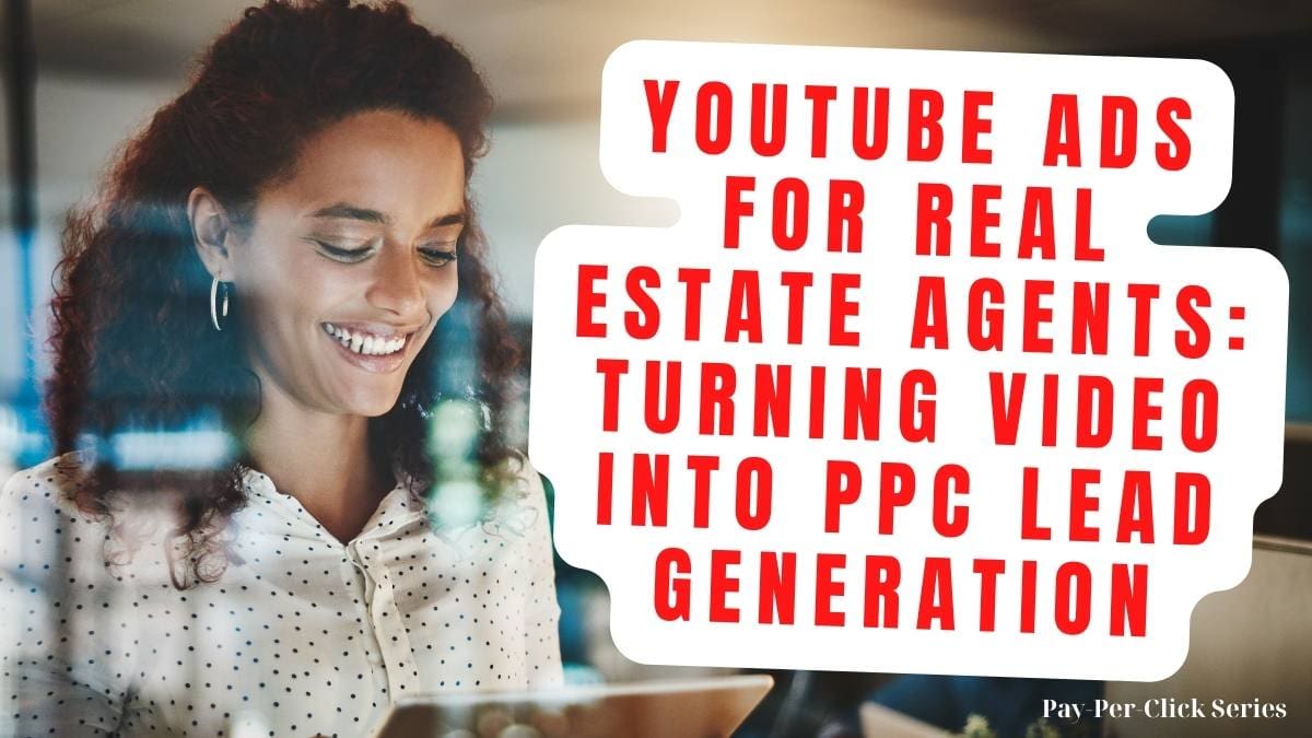 YouTube Ads for Real Estate Agents: Turning Video into PPC Lead Generation
